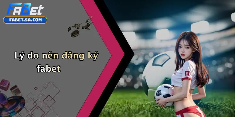 Đăng Ký Fabet: Trải Nghiệm Cá Cược Thể Thao Và Casino Chuyên Nghiệp Lý do nên đăng ký fabet
