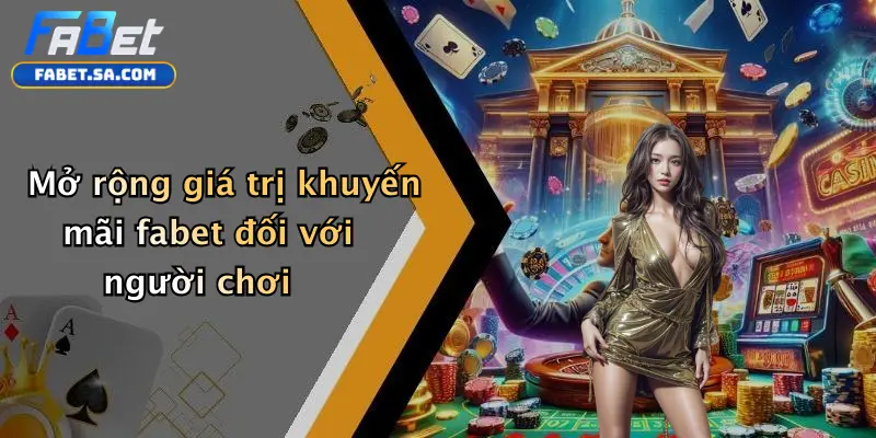 Khuyến mãi fabet Mở rộng giá trị khuyến mãi fabet đối với người chơi