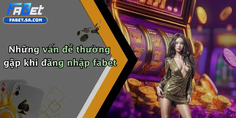 Những vấn đề thường gặp khi đăng nhập fabet