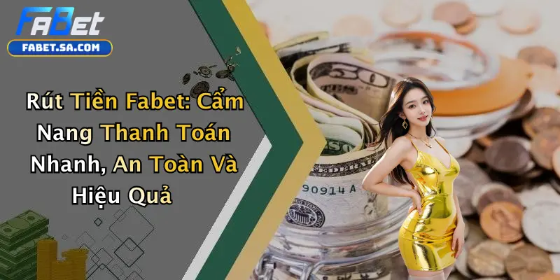 Rút Tiền Fabet: Cẩm Nang Thanh Toán Nhanh, An Toàn Và Hiệu Quả Rút Tiền Fabet: Cẩm Nang Thanh Toán Nhanh, An Toàn Và Hiệu Quả